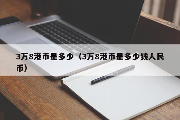 3万8港币是多少（3万8港币是多少钱人民币）