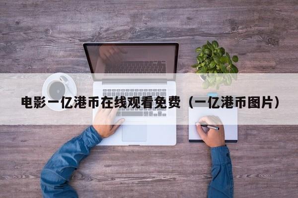 电影一亿港币在线观看免费（一亿港币图片）