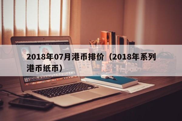 2018年07月港币排价（2018年系列港币纸币）