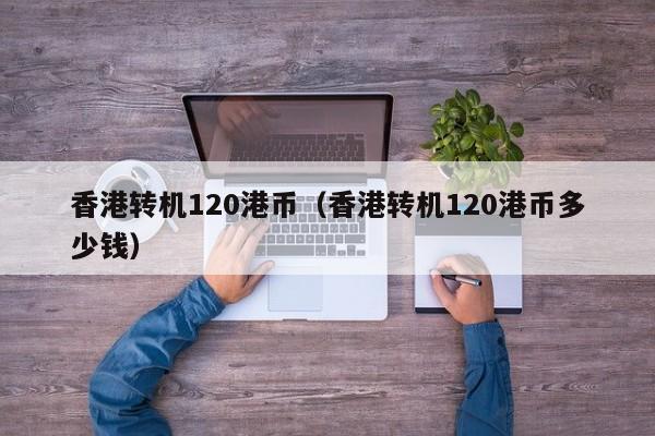 香港转机120港币（香港转机120港币多少钱）