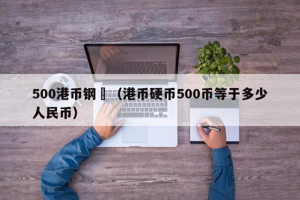 500港币钢镚（港币硬币500币等于多少人民币）