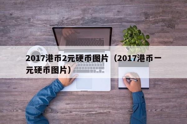 2017港币2元硬币图片（2017港币一元硬币图片）