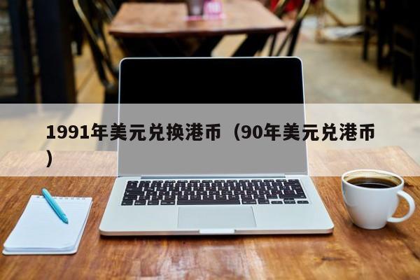 1991年美元兑换港币（90年美元兑港币）