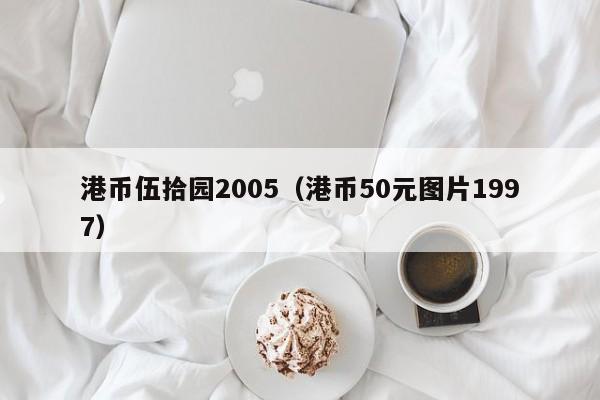 港币伍拾园2005（港币50元图片1997）