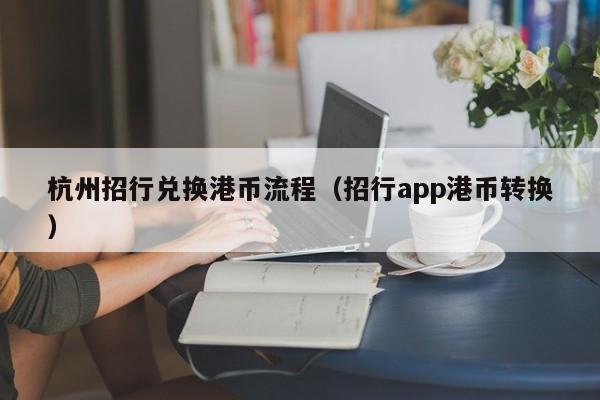 杭州招行兑换港币流程（招行app港币转换）