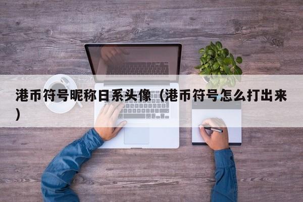 港币符号昵称日系头像（港币符号怎么打出来）