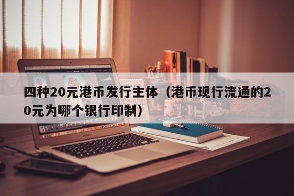 四种20元港币发行主体（港币现行流通的20元为哪个银行印制）