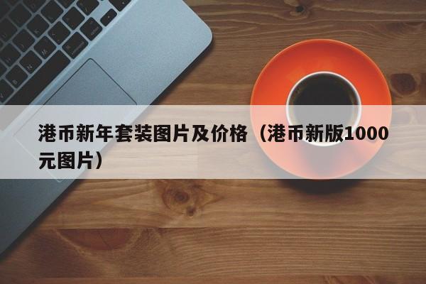 港币新年套装图片及价格（港币新版1000元图片）