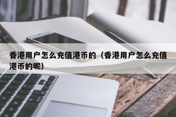 香港用户怎么充值港币的（香港用户怎么充值港币的呢）