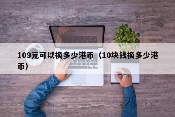 109元可以换多少港币（10块钱换多少港币）