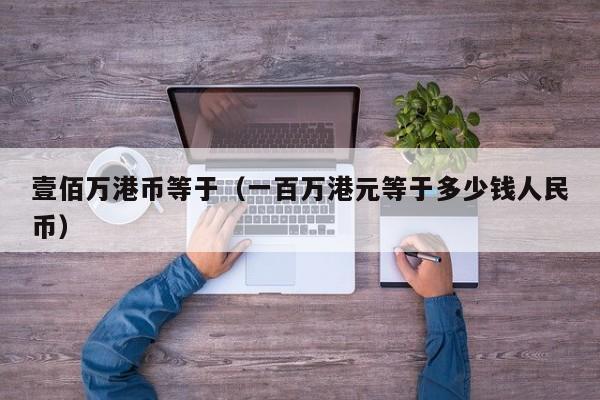 壹佰万港币等于（一百万港元等于多少钱人民币）