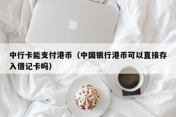 中行卡能支付港币（中国银行港币可以直接存入借记卡吗）
