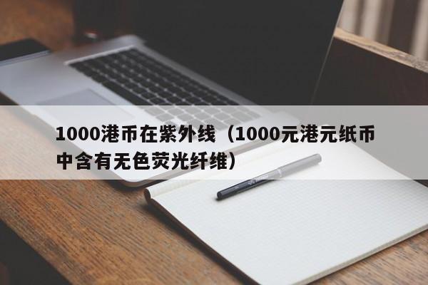 1000港币在紫外线（1000元港元纸币中含有无色荧光纤维）