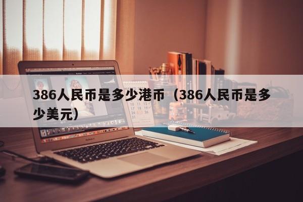 386人民币是多少港币（386人民币是多少美元）