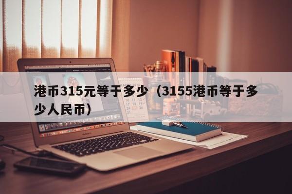 港币315元等于多少（3155港币等于多少人民币）