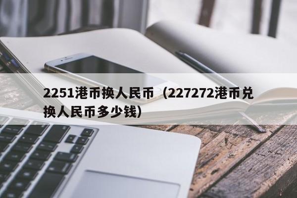 2251港币换人民币（227272港币兑换人民币多少钱）