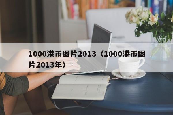 1000港币图片2013（1000港币图片2013年）