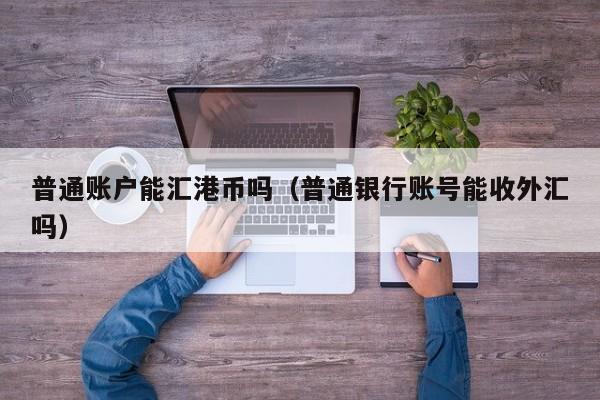 普通账户能汇港币吗（普通银行账号能收外汇吗）