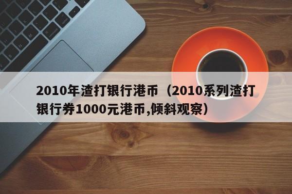 2010年渣打银行港币（2010系列渣打银行券1000元港币,倾斜观察）