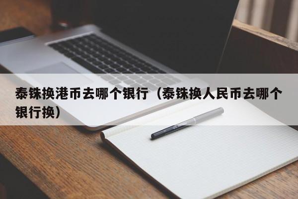 泰铢换港币去哪个银行（泰铢换人民币去哪个银行换）