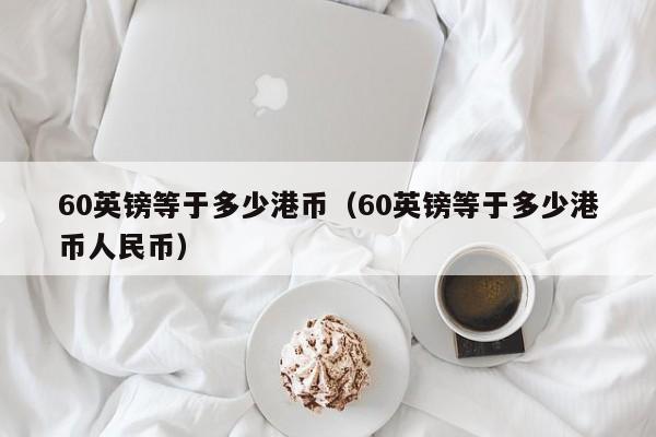 60英镑等于多少港币（60英镑等于多少港币人民币）