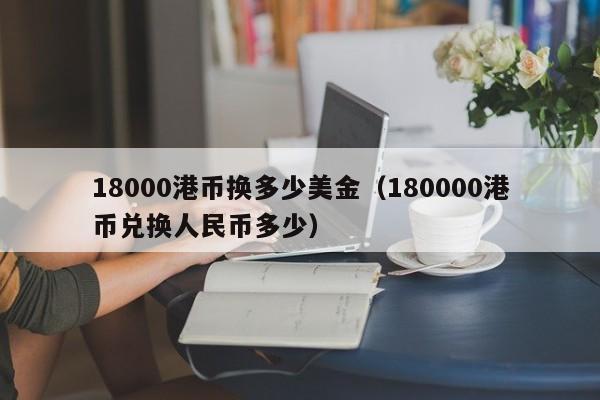 18000港币换多少美金（180000港币兑换人民币多少）