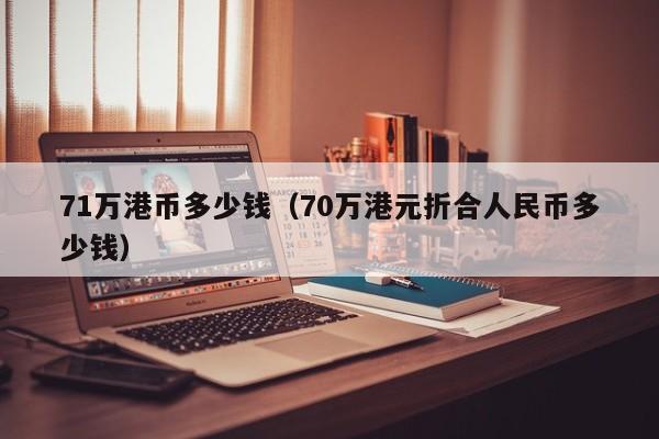 71万港币多少钱（70万港元折合人民币多少钱）
