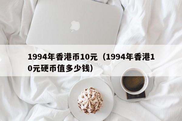 1994年香港币10元（1994年香港10元硬币值多少钱）