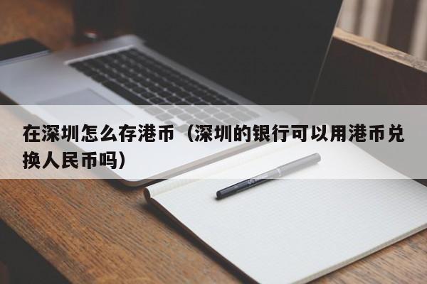 在深圳怎么存港币（深圳的银行可以用港币兑换人民币吗）