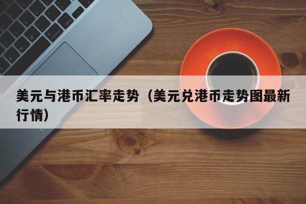 美元与港币汇率走势（美元兑港币走势图最新行情）