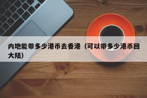 内地能带多少港币去香港（可以带多少港币回大陆）