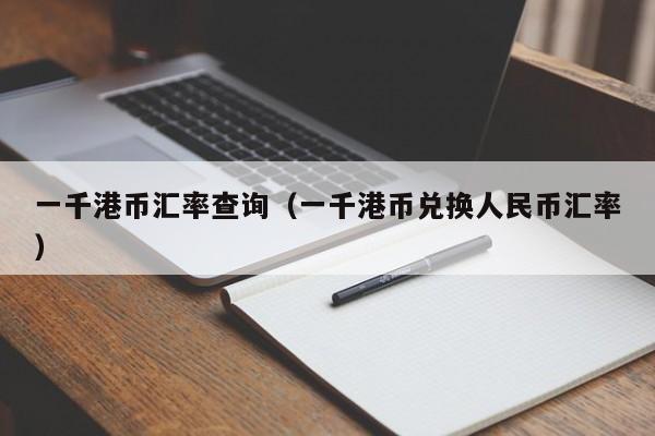 一千港币汇率查询（一千港币兑换人民币汇率）
