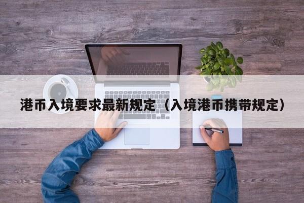 港币入境要求最新规定（入境港币携带规定）