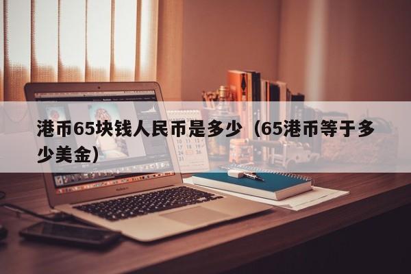 港币65块钱人民币是多少（65港币等于多少美金）