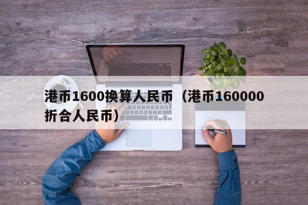 港币1600换算人民币（港币160000折合人民币）
