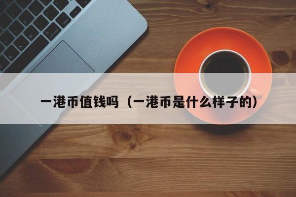 一港币值钱吗（一港币是什么样子的）