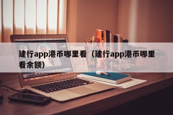 建行app港币哪里看（建行app港币哪里看余额）