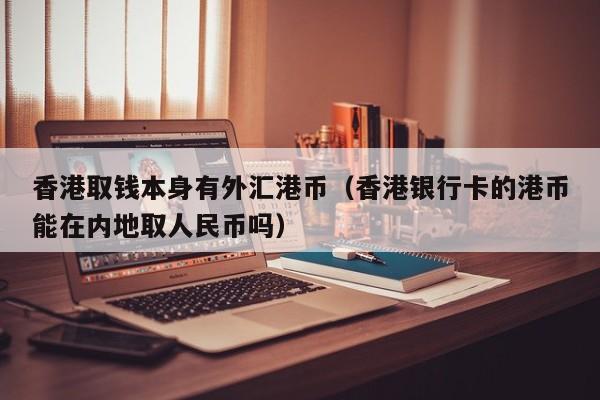 香港取钱本身有外汇港币（香港银行卡的港币能在内地取人民币吗）