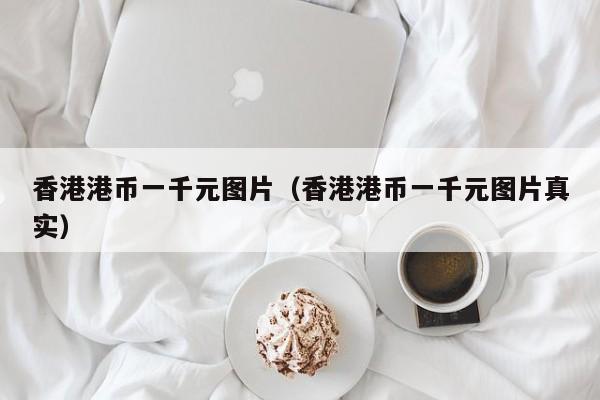 香港港币一千元图片（香港港币一千元图片真实）