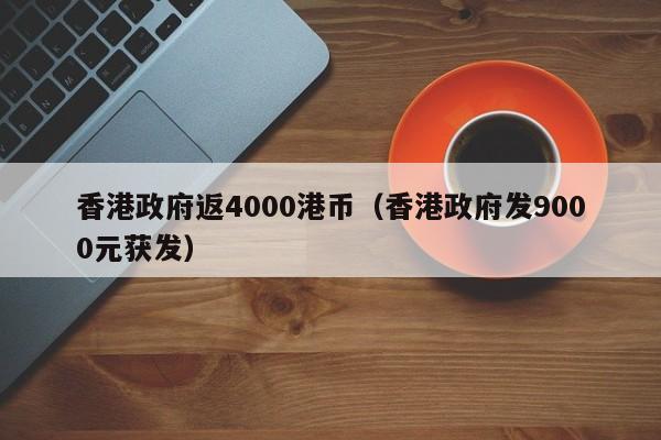 香港政府返4000港币（香港政府发9000元获发）