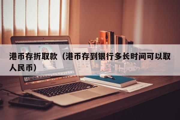 港币存折取款（港币存到银行多长时间可以取人民币）
