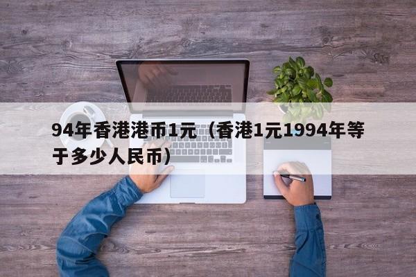 94年香港港币1元（香港1元1994年等于多少人民币）