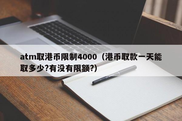 atm取港币限制4000（港币取款一天能取多少?有没有限额?）