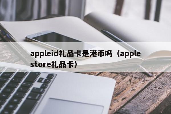 appleid礼品卡是港币吗（applestore礼品卡）