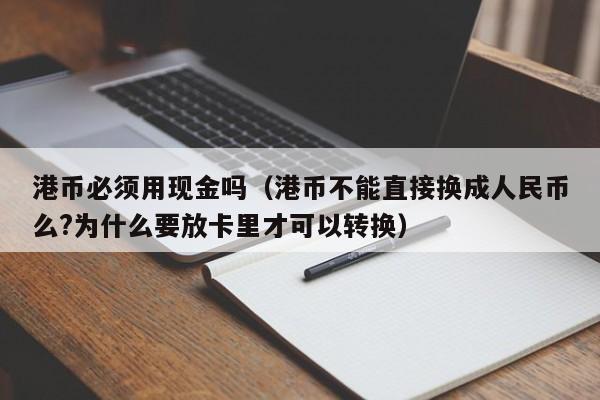 港币必须用现金吗（港币不能直接换成人民币么?为什么要放卡里才可以转换）