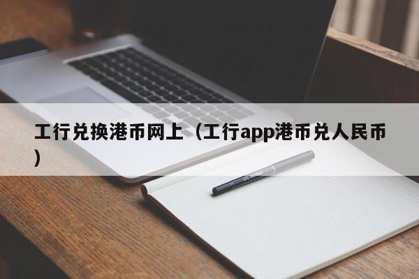 工行兑换港币网上（工行app港币兑人民币）