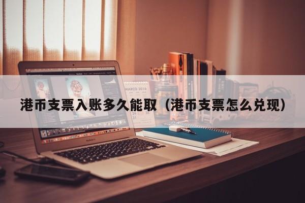 港币支票入账多久能取（港币支票怎么兑现）