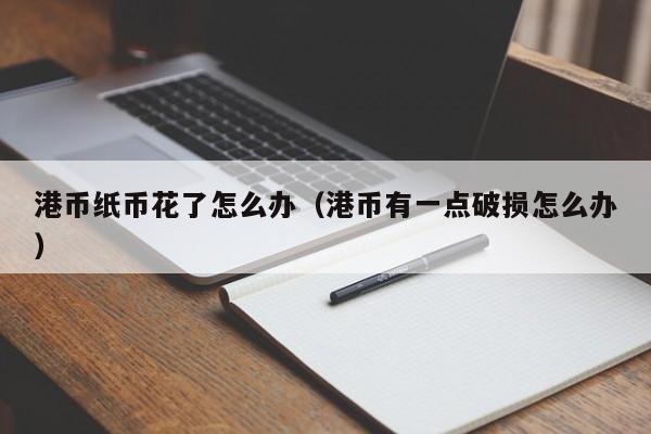 港币纸币花了怎么办（港币有一点破损怎么办）