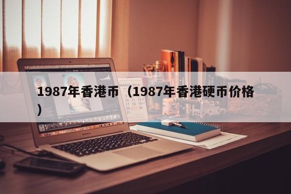 1987年香港币（1987年香港硬币价格）