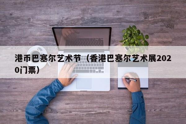 港币巴塞尔艺术节（香港巴塞尔艺术展2020门票）
